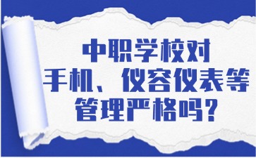 中職學(xué)校對手機(jī)、儀容儀表等管理嚴(yán)格嗎？