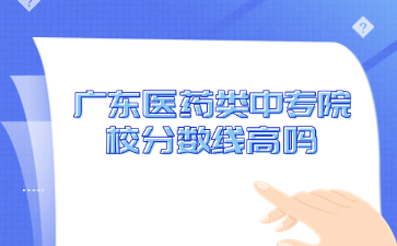 廣東醫(yī)藥類中專院校分?jǐn)?shù)線高嗎