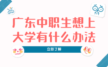 廣東中職生想上大學(xué)有什么辦法