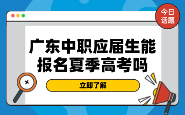 廣東中職應(yīng)屆生能報(bào)名夏季高考嗎