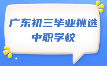 廣東初三畢業(yè)如何挑選中職學(xué)校？