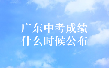 廣東中考成績什么時候公布