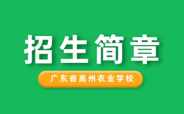 廣東中專技校招生：廣東省高州農(nóng)業(yè)學(xué)校2025年招生簡章