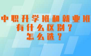 中職升學班和就業班有什么區別？怎么選？